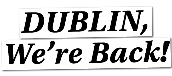 DUBLIN, We’re Back!