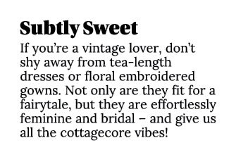 Subtly Sweet If you’re a vintage lover, don’t shy away from tea length dresses or floral embroidered gowns. Not only ...
