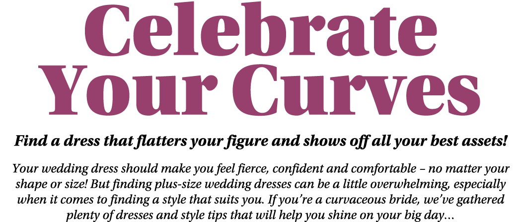 Celebrate Your Curves Find a dress that flatters your figure and shows off all your best assets! Your wedding dress s...