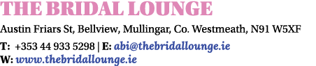 THE BRIDAL LOUNGE Austin Friars St, Bellview, Mullingar, Co. Westmeath, N91 W5XF T: +353 44 933 5298 | E: abi@thebrid...