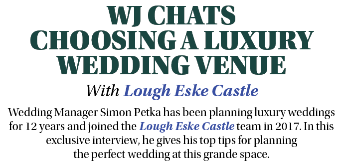 WJ CHATS CHOOSING A LUXURY WEDDING VENUE With Lough Eske Castle Wedding Manager Simon Petka has been planning luxury ...
