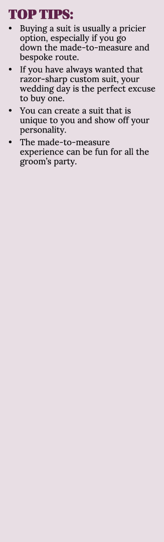 TOP TIPS: • Buying a suit is usually a pricier option, especially if you go down the made to measure and bespoke rout...