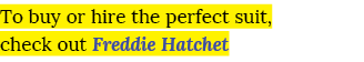 To buy or hire the perfect suit, check out Freddie Hatchet