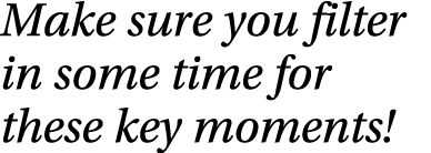 Make sure you filter in some time for these key moments!