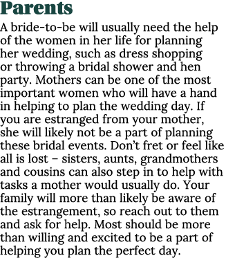 Parents A bride to be will usually need the help of the women in her life for planning her wedding, such as dress sho...