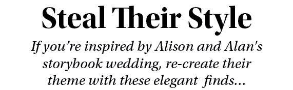 Steal Their Style If you’re inspired by Alison and Alan's storybook wedding, re create their theme with these elegant...