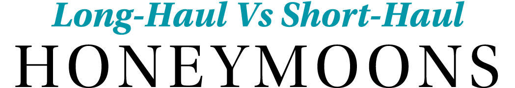 Long Haul Vs Short Haul Honeymoons
