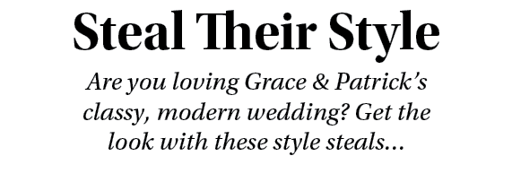 Steal Their Style Are you loving Grace & Patrick’s classy, modern wedding? Get the look with these style steals…