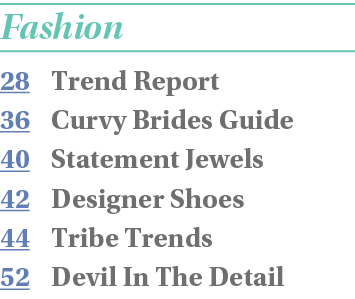 Fashion 28 Trend Report 36 Curvy Brides Guide 40 Statement Jewels 42 Designer Shoes 44 Tribe Trends 52 Devil In The D   