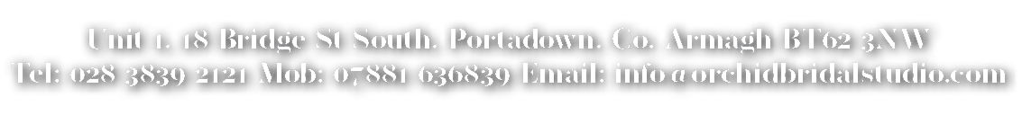 Unit 1, 18 Bridge St South, Portadown, Co  Armagh BT62 3NW Tel: 028 3839 2121 Mob: 07881 636839 Email: info orchidbri   