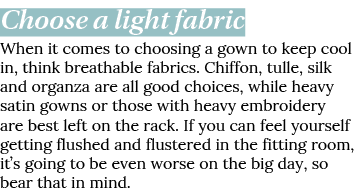 Choose a light fabric When it comes to choosing a gown to keep cool in, think breathable fabrics  Chiffon, tulle, sil   