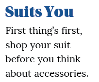 Suits You First thing s first, shop your suit before you think about accessories  