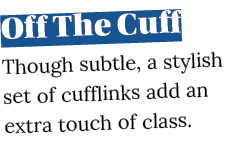 Off The Cuff Though subtle, a stylish set of cufflinks add an extra touch of class  