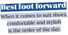 Best foot forward When it comes to suit shoes, comfortable and stylish is the order of the day 