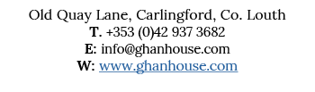 Old Quay Lane, Carlingford, Co  Louth T  +353 (0)42 937 3682 E: info ghanhouse com W: www ghanhouse com 