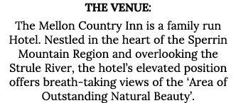 The Venue: The Mellon Country Inn is a family run Hotel  Nestled in the heart of the Sperrin Mountain Region and over   