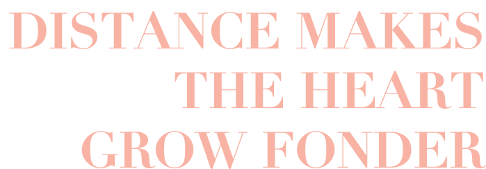 Distance Makes The Heart Grow Fonder