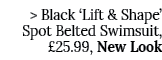   Black  Lift & Shape  Spot Belted Swimsuit,  25 99, New Look