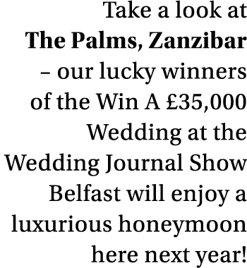 Take a look at The Palms, Zanzibar   our lucky winners of the Win A  35,000 Wedding at the Wedding Journal Show Belfa   