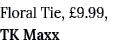 Floral Tie,  9 99, TK Maxx