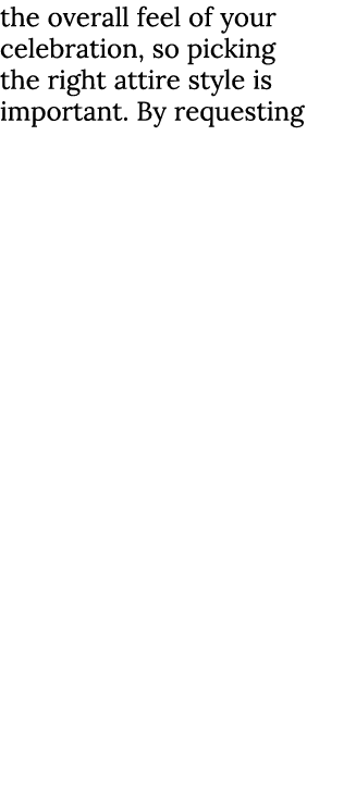 the overall feel of your celebration, so picking the right attire style is important. By requesting 