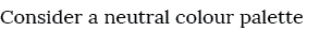 Consider a neutral colour palette