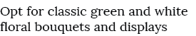 Opt for classic green and white floral bouquets and displays