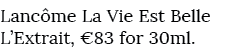 Lanc me La Vie Est Belle L’Extrait, €83 for 30ml. 