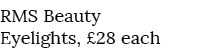 RMS Beauty Eyelights, £28 each