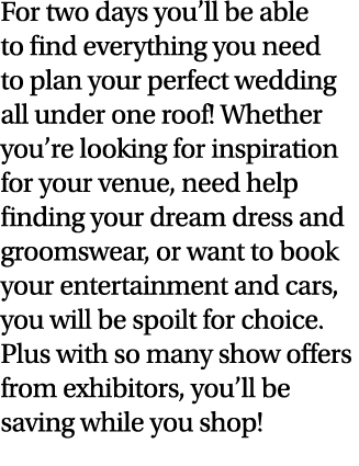 For two days you’ll be able to find everything you need to plan your perfect wedding all under one roof! Whether you’...