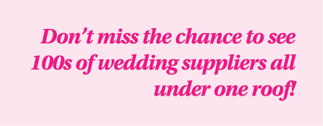 Don’t miss the chance to see 100s of wedding suppliers all under one roof!