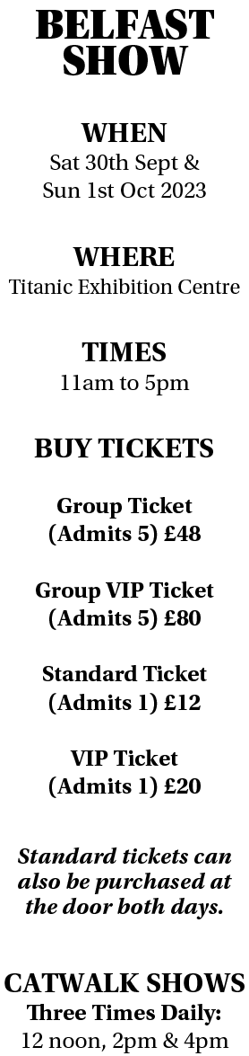 BELFAST SHOW WHEN Sat 30th Sept & Sun 1st Oct 2023 WHERE Titanic Exhibition Centre TIMES 11am to 5pm BUY TICKETS Grou...