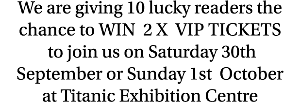 We are giving 10 lucky readers the chance to win 2 x VIP tickets to join us on Saturday 30th September or Sunday 1st ...