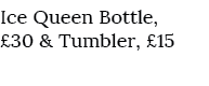 Ice Queen Bottle, £30 & Tumbler, £15
