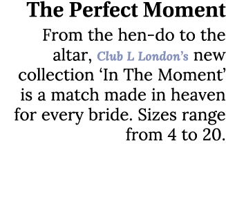 The Perfect Moment From the hen do to the altar, Club L London’s new collection ‘In The Moment’ is a match made in he...