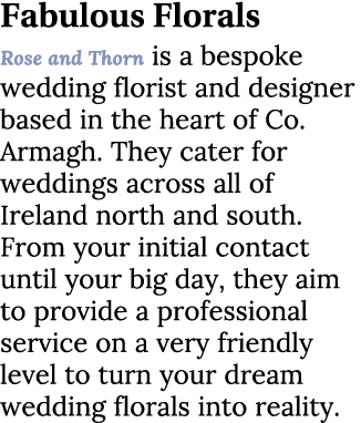 Fabulous Florals Rose and Thorn is a bespoke wedding florist and designer based in the heart of Co. Armagh. They cate...