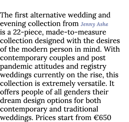 Contemporary Cool The first alternative wedding and evening collection from Jenny Ashe is a 22 piece, made to measure...