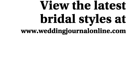 View the latest bridal styles at www.weddingjournalonline.com