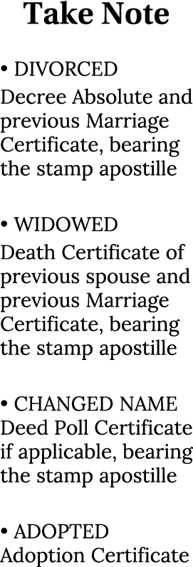 Take Note • DIVORCED Decree Absolute and previous Marriage Certificate, bearing the stamp apostille • WIDOWED Death C...