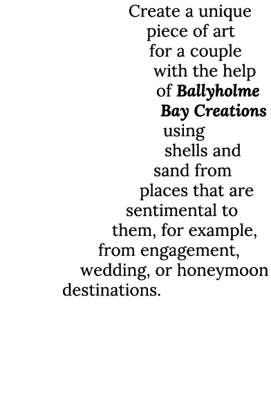 Create a unique piece of art for a couple with the help of Ballyholme Bay Creations using shells and sand from places...