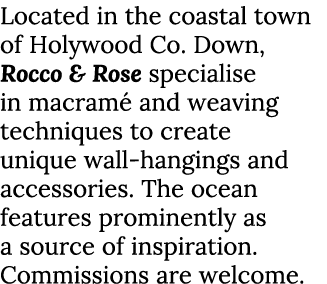 Located in the coastal town of Holywood Co. Down, Rocco & Rose specialise in macram and weaving techniques to create...