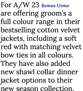 For A/W 23 Remus Uomo are offering groom’s a full colour range in their bestselling cotton velvet jackets, including ...