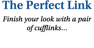 The Perfect Link Finish your look with a pair of cufflinks…