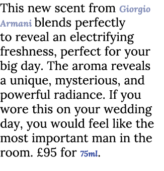 This new scent from Giorgio Armani blends perfectly to reveal an electrifying freshness, perfect for your big day. Th...