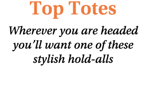 Top Totes Wherever you are headed you’ll want one of these stylish hold alls 