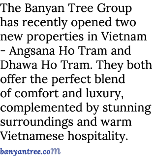 The Banyan Tree Group has recently opened two new properties in Vietnam Angsana Ho Tram and Dhawa Ho Tram. They both ...