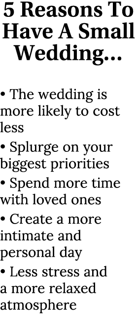 5 Reasons To Have A Small Wedding… • The wedding is more likely to cost less • Splurge on your biggest priorities • S...