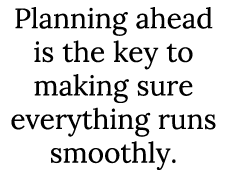 Planning ahead is the key to making sure everything runs smoothly.