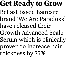 Get Ready to Grow Belfast based haircare brand ‘We Are Paradoxx’. have released their Growth Advanced Scalp Serum whi...