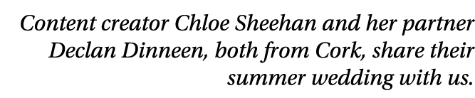 Content creator Chloe Sheehan and her partner Declan Dinneen, both from Cork, share their summer wedding with us.